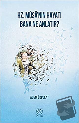 Hz. Musa'nın Hayatı Bana Ne Anlatır? - Adem Özpolat - Nida Yayınları -