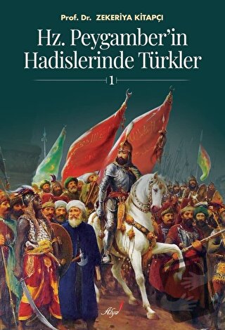 Hz. Peygamber'in Hadislerinde Türkler 1 - Zekeriya Kitapçı - Alya Yay