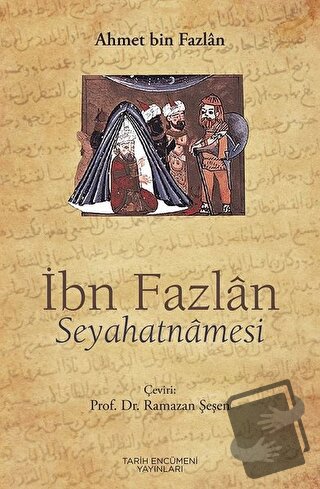 İbn Fazlan Seyahatnamesi - Ahmet Bin Fazlan - Tarih Encümeni Yayınları