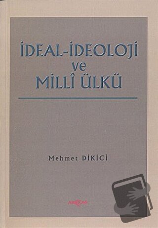 İdeal İdeoloji ve Milli Ülkü - Mehmet Dikici - Akçağ Yayınları - Fiyat