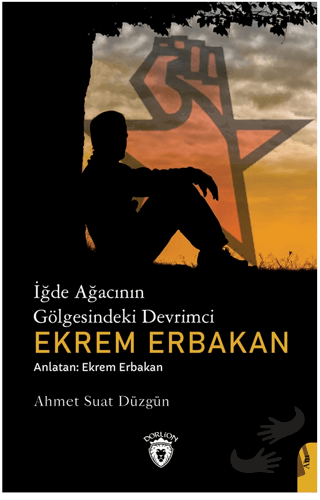 İğde Ağacının Gölgesindeki Devrimci Ekrem Erbakan - Ahmet Suat Düzgün 