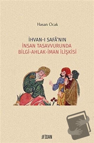 İhvan-ı Safa’nın İnsan Tasavvurunda Bilgi Ahlak İman İlişkisi - Hasan 