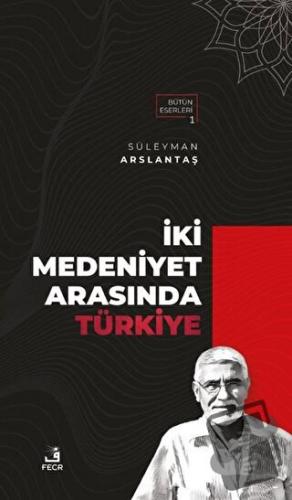 İki Medeniyet Arasında Türkiye - Süleyman Arslantaş - Fecr Yayınları -