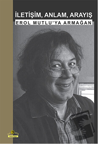 İletişim, Anlam, Arayış: Erol Mutlu'ya Armağan - Kolektif - Ütopya Yay