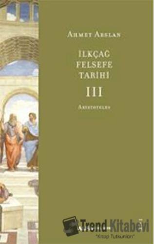 İlkçağ Felsefe Tarihi III - Aristoteles - Ahmet Arslan - Alfa Yayınlar