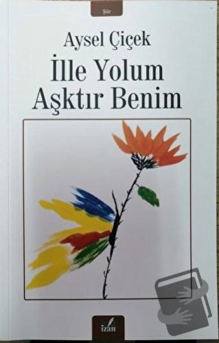 İlle Yolum Aşktır Benim - Aysel Çiçek - İzan Yayıncılık - Fiyatı - Yor