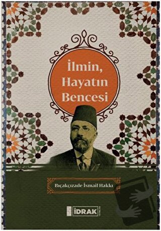 İlmin, Hayatın Bencesi - Bıçakçızade İsmail Hakkı - İdrak Yayınları - 