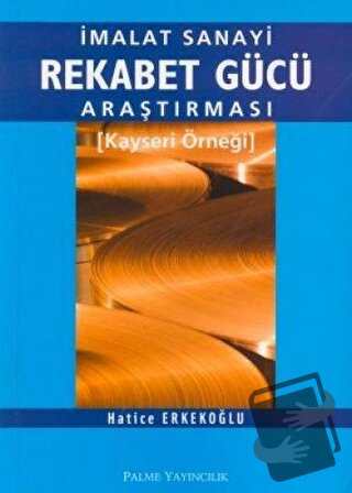 İmalat Sanayi Rekabet Gücü Araştırması Kayseri Örneği - Hatice Erkekoğ