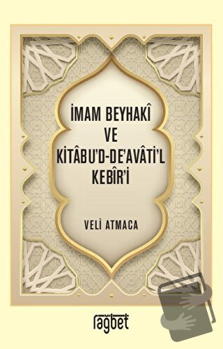 İmam Beyhaki ve Kitabu'd-De'avati'l Kebir'i - Veli Atmaca - Rağbet Yay