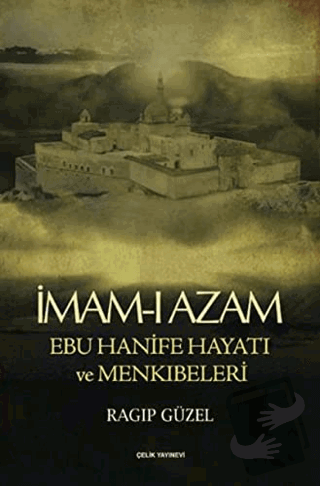 İmam-ı Azam Ebu Hanife Hayatı ve Menkıbeleri - Ragıp Güzel - Çelik Yay