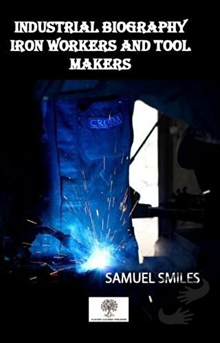 Industrial Biography Iron Workers and Tool Makers - Samuel Smiles - Pl