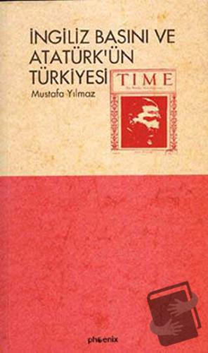 İngiliz Basını ve Atatürk’ün Türkiyesi - Mustafa Yılmaz - Phoenix Yayı