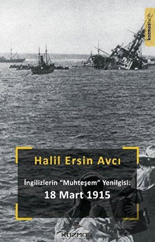 İngilizlerin Muhteşem Yenilgisi: 18 Mart 1915 - Halil Ersin Avcı - Koz