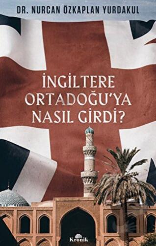 İngiltere Ortadoğu’ya Nasıl Girdi? - Nurcan Özkaplan Yurdakul - Kronik