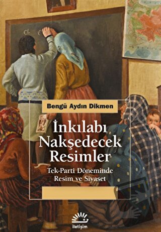 İnkılabı Nakşedecek Resimler - Bengü Aydın Dikmen - İletişim Yayınevi 