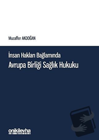 İnsan Hakları Bağlamında Avrupa Birliği Sağlık Hukuku - Muzaffer Akdoğ