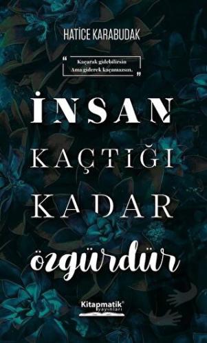 İnsan Kaçtığı Kadar Özgürdür - Hatice Karabudak - Kitapmatik Yayınları