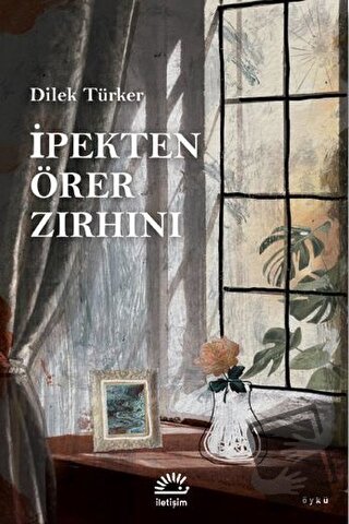 İpekten Örer Zırhını - Dilek Türker - İletişim Yayınevi - Fiyatı - Yor