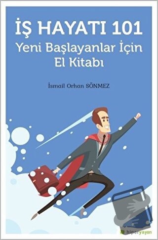 İş Hayatı 101 - Yeni Başlayanlar İçin El Kitabı - İsmail Orhan Sönmez 