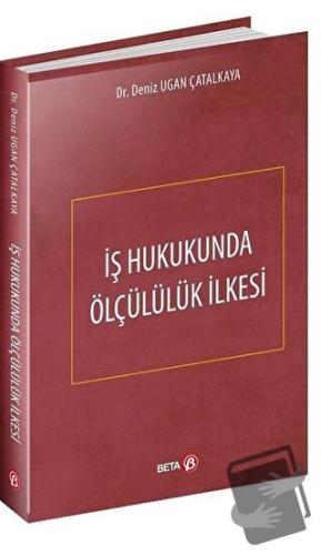 İş Hukukunda Ölçülülük İlkesi (Ciltli) - Deniz Ugan Çatalkaya - Beta Y