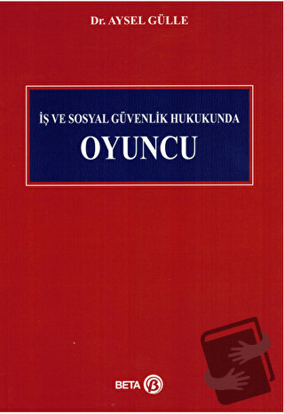 İş ve Sosyal Güvenlik Hukukunda Oyuncu - Aysel Gülle - Beta Yayınevi -