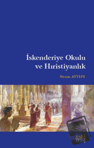 İskenderiye Okulu ve Hıristiyanlık - Nesim Aytepe - Eski Yeni Yayınlar