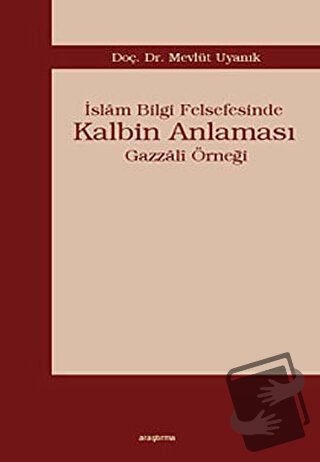 İslam Bilgi Felsefesinde Kalbin Anlaması - Mevlüt Uyanık - Araştırma Y