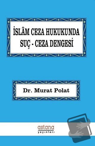 İslam Ceza Hukukunda Suç Ceza Dengesi - Murat Polat - Astana Yayınları