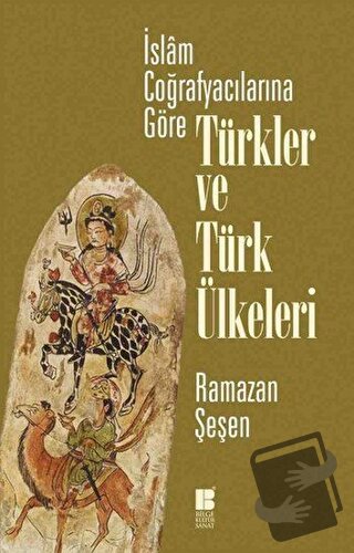 İslam Coğrafyacılarına Göre Türkler ve Türk Ülkeleri - Ramazan Şeşen -