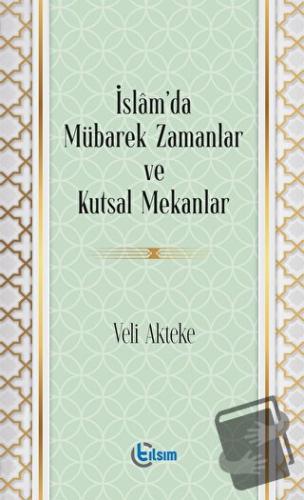 İslam’da Mübarek Zamanlar ve Kutsal Mekanlar - Veli Akteke - Tılsım Ya