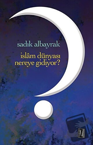 İslam Dünyası Nereye Gidiyor? - Sadık Albayrak - İz Yayıncılık - Fiyat