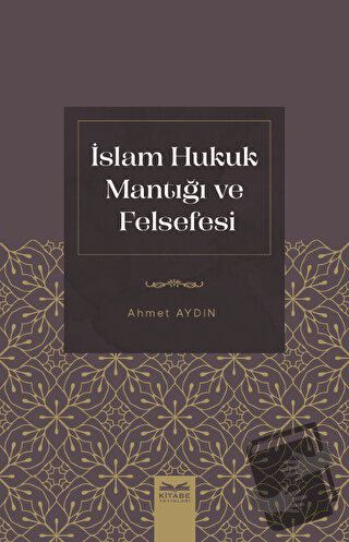 İslam Hukuk Mantığı ve Felsefesi - Ahmet Aydın - Kitabe Yayınları - Fi