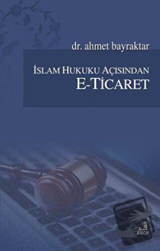 İslam Hukuku Açısından E-Ticaret - Ahmet Bayraktar - Fecr Yayınları - 