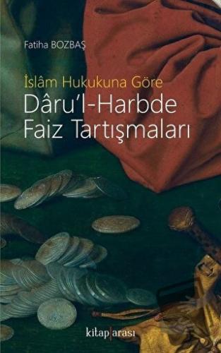 İslam Hukukuna Göre Daru’l-Harbde Faiz Tartışmaları - Fatiha Bozbaş - 