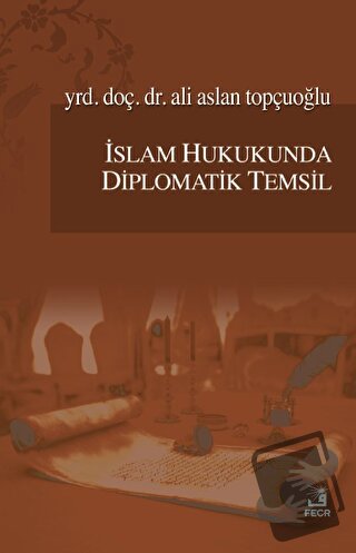 İslam Hukukunda Diplomatik Temsil - Ali Aslan Topçuoğlu - Fecr Yayınla