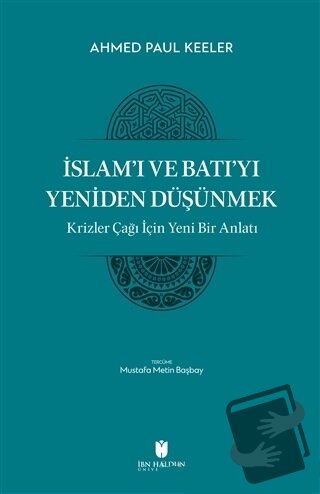 İslam’ı ve Batı’yı Yeniden Düşünmek - Krizler Çağı İçin Yeni Bir Anlat