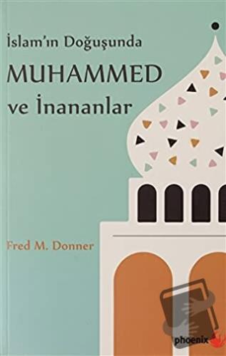 İslam’ın Doğuşunda Muhammed ve İnananlar - Fred M. Donner - Phoenix Ya