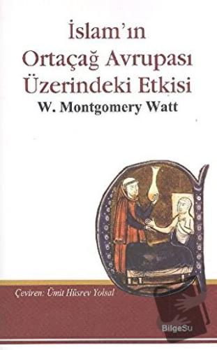 İslam’ın Ortaçağ Avrupası Üzerindeki Etkisi - W. Montgomery Watt - Bil