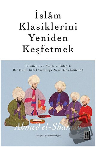 İslam Klasiklerini Yeniden Keşfetmek - Ahmed el-Shamsy - Ketebe Yayınl