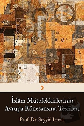 İslam Mütefekkirlerinin Avrupa Rönesansına Tesirleri - Seyyid Irmak - 