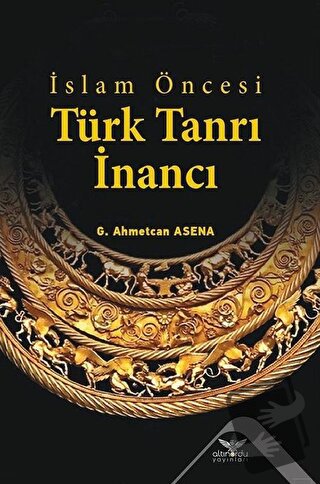 İslam Öncesi Türk Tanrı İnancı - G. Ahmetcan Asena - Altınordu Yayınla