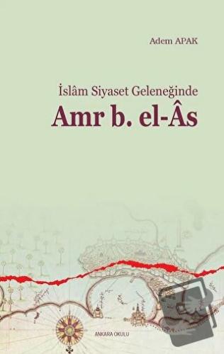 İslam Siyaset Geleneğinde Amr B. el-As - Adem Apak - Ankara Okulu Yayı