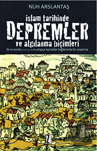 İslam Tarihinde Depremler ve Algılanma Biçimleri - Nuh Arslantaş - İz 