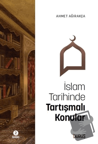 İslam Tarihinde Tartışmalı Konular - Ahmet Ağırakça - Duruş Yayınları 