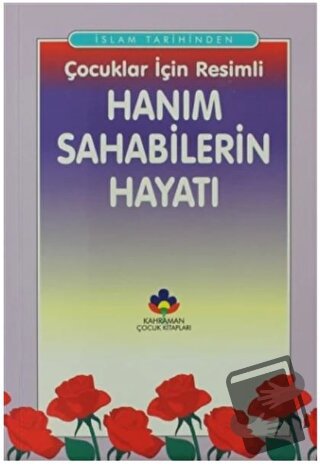 İslam Tarihinden Çocuklar İçin Resimli Hanım Sahabilerin Hayatı - A. C