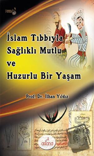 İslam Tıbbıyla Sağlıklı, Mutlu ve Huzurlu Bir Yaşam - İlhan Yıldız - A