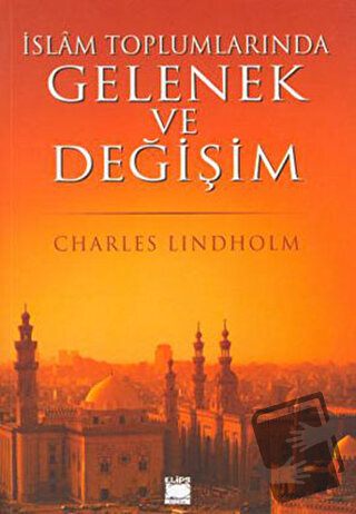 İslam Toplumlarında Gelenek ve Değişim - Charles Lindholm - Elips Kita