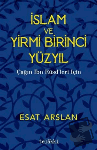 İslam ve Yirmi Birinci Yüzyıl - Çağın İbn Rüşdleri İçin - Esat Arslan 