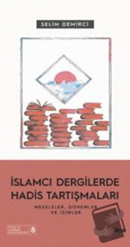 İslamcı Dergilerde Hadis Tartışmaları - Meseleler Dönemler Ve İsimler 