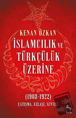 İslamcılık ve Türkçülük Üzerine (1908-1922) - Kenan Özkan - Nora Kitap